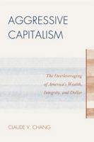 Aggressive Capitalism: The Overleveraging of America's Wealth, Integrity, and Dollar 0761852948 Book Cover