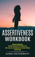 Assertiveness Workbook: Become Unstoppable, Unafraid and Build Your Prestige Fast 199026803X Book Cover