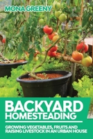 Backyard Homesteading: Growing Vegetables, Fruits and Raising Livestock in an Urban House B08H6QGP9G Book Cover