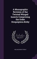 A Monographic Revision of the Twisted Winged Insects Comprising the Order Strepsiptera Kirby 1357814712 Book Cover