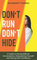 Don't Run Don't Hide: A Guide to Having Difficult Conversations, Empowering Yourself and Gaining Self Confidence 1091405778 Book Cover