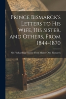 Prince Bismarck's Letters to His Wife, His Sister, and Others, From 1844-1870 1017905339 Book Cover