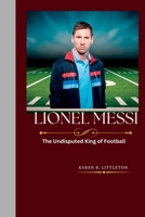 Lionel Messi: The Undisputed King of Football B0CCCSJ54M Book Cover