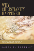 Why Christianity Happened: A Sociohistorical Account of Christian Origins (26-50 CE) 0664230946 Book Cover