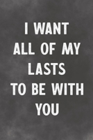 I Want All Of My Lasts To Be With You: Lined Notebook - Better Than A Lovers Greeting Card 1675343195 Book Cover