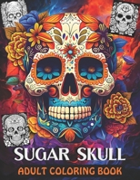 SUGAR SKULLS ADULT COLORING BOOK: Relaxation And Stress Relief Skulls Illustrations For Adults . B0CT5GVTB4 Book Cover