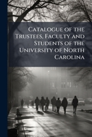 Catalogue of the Trustees, Faculty and Students of the University of North Carolina 1149718943 Book Cover