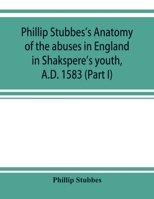 Phillip Stubbes's Anatomy Of Abuses In England In Shakespere's Youth, A.D. 1583: Part One (1882) 0548792410 Book Cover