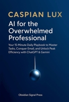 AI for the Overwhelmed Professional: Your 15-Minute Daily Playbook to Master Tasks, Conquer Email, and Unlock Peak Efficiency with ChatGPT & Gemini (Strategic Advantage) B0G1R6GZD6 Book Cover
