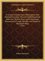 A treatise on naval architecture founded upon philosophical and rational principles: Towards establishing fixed rules for the best form and proportional ... in war at sea from long approved experience 1437470378 Book Cover