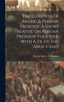 The Elements Of Arabic & Persian Prosody. A Short Treatise On Persian Prosody Together With A Tr. Of The 'aruz-i-saifí... 1021849359 Book Cover