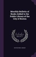 Monthly Bulletin of Books Added to the Public Library of the City of Boston 1149157666 Book Cover