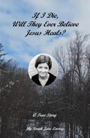 If I Die, Will They Ever Believe Jesus Heals? 0998633100 Book Cover
