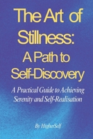 The Art of Stillness: A Path to Self-Discovery: A Practical Guide to Achieving Serenity and Self-Realisation B0DSG2KDPJ Book Cover