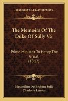 Memoirs of Maximilian de Bethune, Duke of Sully, prime minister of Henry the Great 1377487121 Book Cover