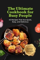 THE ULTIMATE COOKBOOK FOR BUSY PEOPLE: 40 Recipes That Are Quick, Easy, and Delicious B0CFCPVTN2 Book Cover