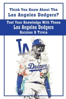 Think You Know About The Los Angeles Dodgers? Test Your Knowledge With These Los Angeles Dodgers Quizzes & Trivia: Dodgers Trivia 2020 B08TQ965MW Book Cover