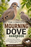 THE COMPLETE MOURNING DOVE HANDBOOK: A Practical Guide to Behavior, Feeding, Nesting, Backyard Watching, Rescue, Rehabilitation, Habitat Support, and Responsible Care B0HFDGZX63 Book Cover