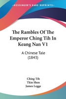 The Rambles Of The Emperor Ching Tih In Keang Nan V1: A Chinese Tale 1165607689 Book Cover