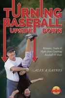 Turning Baseball Upside Down: Memoirs, Truths & Myths from Coaching Baseball 55 Years 179608154X Book Cover