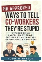 HR Approved Ways To Tell Co-Workers They Are Stupid: Without Being Canceled by Gen Z, Ghosted by Millennials, Or Reported by Boomers | Office Gag Gift for Co-Worker Boss | Stocking Stuffers B0FMPSHQHD Book Cover