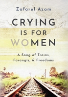 Crying Is for Women: A Song of Train, Farangis, & Freedoms B0BLGDCJRN Book Cover