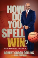 How Do You Spell Win?: Memoirs from a Mentor 057885452X Book Cover