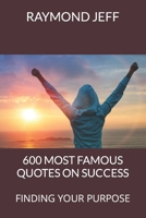 600 MOST FAMOUS QUOTES ON SUCCESS: FINDING YOUR PURPOSE B09ZCJNJ8T Book Cover