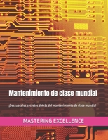mantenimiento de clase mundial: ¡Descubra los secretos detrás del mantenimiento de clase mundial ! (Mastering excellence Sp) (Spanish Edition) B0DZHQ2RCH Book Cover