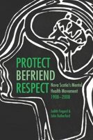 Protect, Befriend, Respect: Nova Scotia's Mental Health Movement, 19082008 1552662756 Book Cover