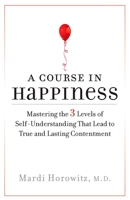 A Course in Happiness: Mastering the 3 Levels of Self-Understanding That Lead toTrue and Lasting Contentment 1585426946 Book Cover
