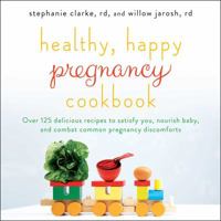 Healthy, Happy Pregnancy Cookbook: Over 125 Delicious Recipes to Satisfy You, Nourish Baby, and Combat Common Pregnancy Discomforts 1501130919 Book Cover