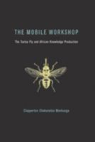 The Mobile Workshop: The Tsetse Fly and African Knowledge Production 0262535025 Book Cover