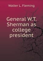 General W. T. Sherman As College President: A Collection Of Letters, Documents And Other Material, Chiefly From Private Sources 1117871614 Book Cover