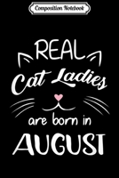 Composition Notebook: Real Cat Ladies Are Born In August - Birthday Gift Journal/Notebook Blank Lined Ruled 6x9 100 Pages 1702193950 Book Cover