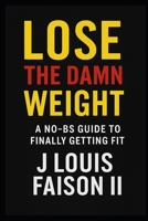 Lose the Damn Weight: A No-BS Guide to Finally Getting Fit B0FNCP5822 Book Cover