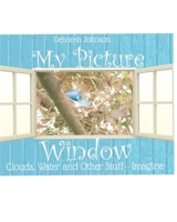 My Picture Window: Clouds, Water and Other Stuff - Imagine 0996423443 Book Cover