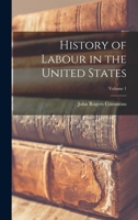 History of Labour in the United States; Volume 1 1017724210 Book Cover