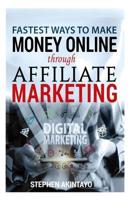 Fastest Ways To Make Money Through Affiliate Marketing: Making Money Online Through Affiliate Marketing 1985566230 Book Cover