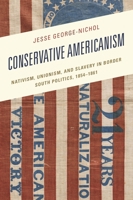 Conservative Americanism: Nativism, Unionism, and Slavery in Border South Politics, 1854–1861 (New Studies in Southern History) 1666923338 Book Cover