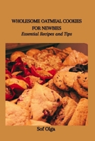 WHOLESOME OATMEAL COOKIES FOR NEWBIES: Essential Recipes and Tips B0CWF99T34 Book Cover