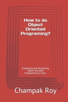 How to do Object Oriented Programing?: Explaining and Illustrating Object Oriented Programming in Java. 1072916371 Book Cover