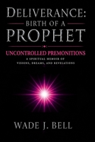 Deliverance: Birth of a Prophet: Uncontrolled Premonitions: A Spiritual Memoir of Visions, Dreams, and Revelations B0GZN1LZ3V Book Cover