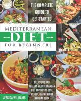 Mediterranean Diet for Beginners: The Complete Guide to Get Started Delicious and Healthy Mediterranean Diet Recipes to Lose Weight, Gain Energy and Fat Burn. 1072585987 Book Cover