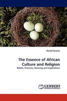 The Essence of African Culture and Religion: Beliefs, Practices, Meaning and Implications 3838388577 Book Cover