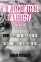 Mind Control Mastery - 2 Books in 1 - Dark Psychology Secrets and Manipulation Secrets: Everything about Subliminal Persuasion, Brainwashing, Human Behaviour and Body Language 1801531439 Book Cover
