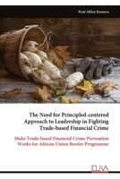 The Need for Principled-centered Approach to Leadership in Fighting Trade-based Financial Crime: Make Trade-based Financial Crime Prevention Works for African Union Border Programme 9999336299 Book Cover