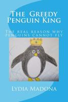 The Greedy Penguin King: This Is the Real Reason Why Penguins Cannot Fly. 1494820013 Book Cover