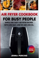 Air Fryer Cookbook for Busy People: Simple and Tasty Air Fryer Recipes with Low Salt, Low Fat and Less Oil 1801886040 Book Cover