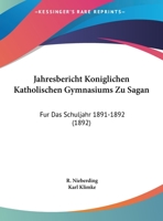 Jahresbericht Koniglichen Katholischen Gymnasiums Zu Sagan: Fur Das Schuljahr 1891-1892 (1892) 1162485752 Book Cover